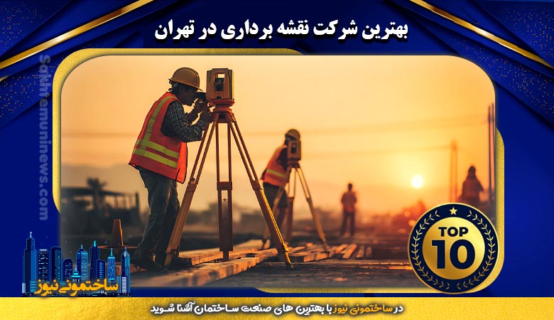 بهترین شرکت نقشه برداری در تهران | ساختمونی نیوز