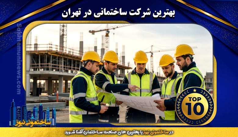 بهترین شرکت ساختمانی در تهران - ساختمونی نیوز