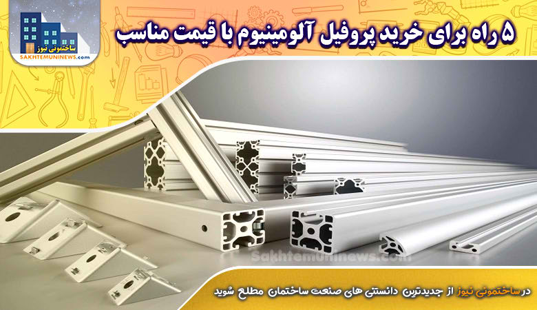5 راه برای خرید پروفیل آلومینیومی با قیمت مناسب | ساختمانی نیوز