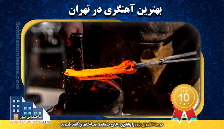 برترین آهنگری در تهران | ساختمونی نیوز