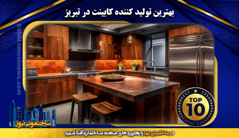 معرفی بهترین تولید کننده کابینت در تبریز | ساختمونی نیوز